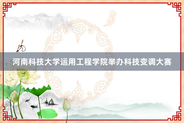 河南科技大学运用工程学院举办科技变调大赛