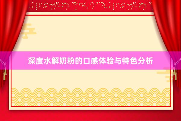 深度水解奶粉的口感体验与特色分析