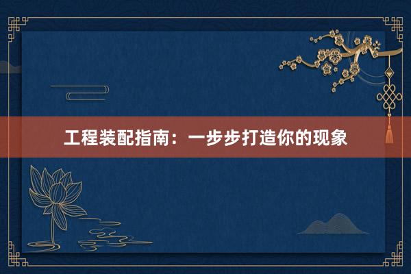 工程装配指南：一步步打造你的现象