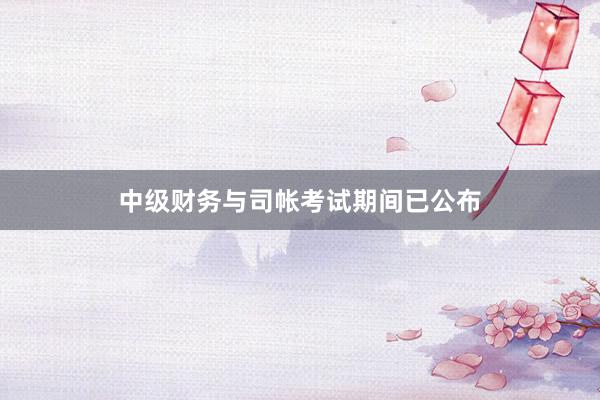 中级财务与司帐考试期间已公布