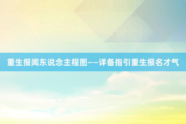 重生报闻东说念主程图——详备指引重生报名才气