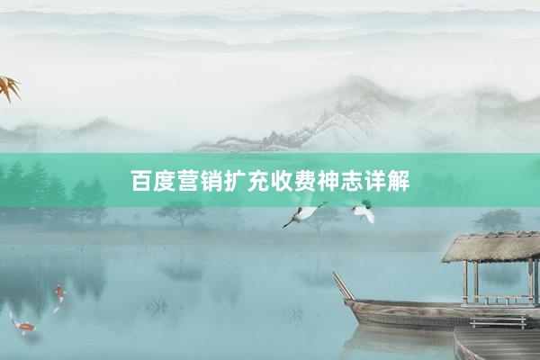 百度营销扩充收费神志详解