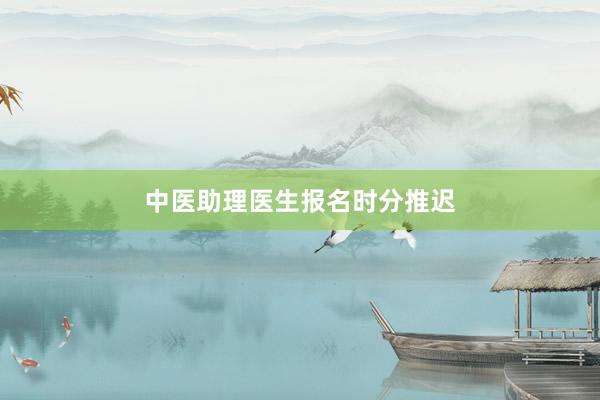 中医助理医生报名时分推迟