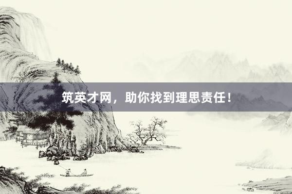 筑英才网，助你找到理思责任！