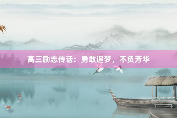 高三励志传话：勇敢追梦，不负芳华