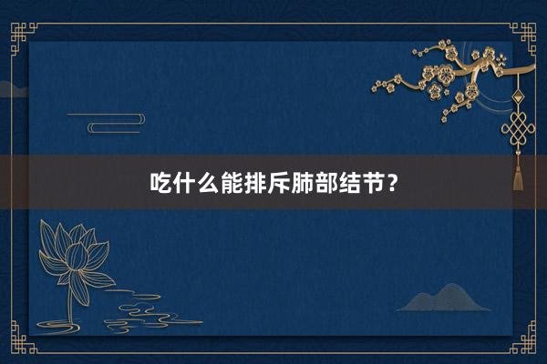 吃什么能排斥肺部结节？