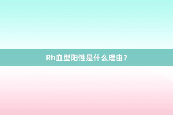 Rh血型阳性是什么理由？