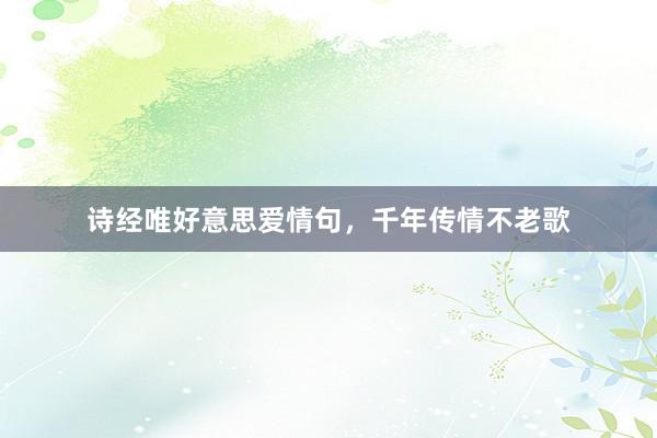 诗经唯好意思爱情句，千年传情不老歌
