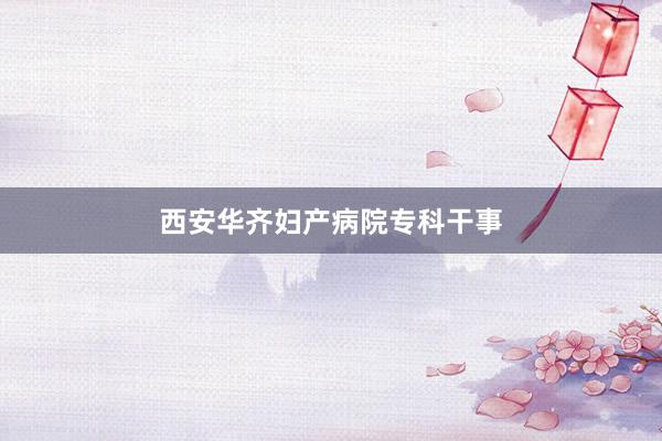 西安华齐妇产病院专科干事