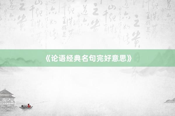 《论语经典名句完好意思》