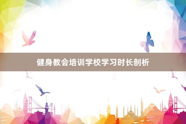 健身教会培训学校学习时长剖析