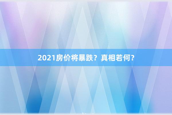 2021房价将暴跌？真相若何？