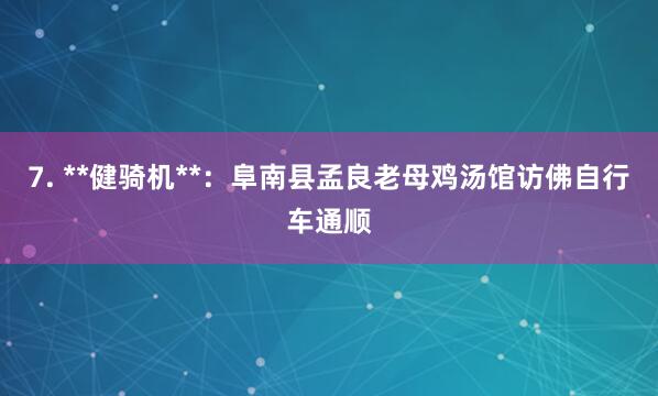 7. **健骑机**：阜南县孟良老母鸡汤馆访佛自行车通顺