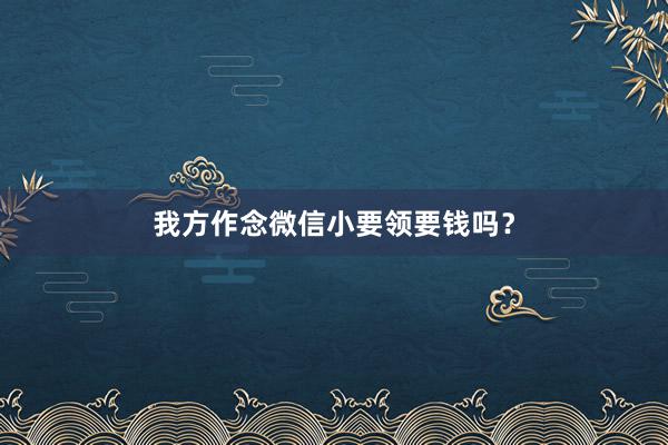 我方作念微信小要领要钱吗？