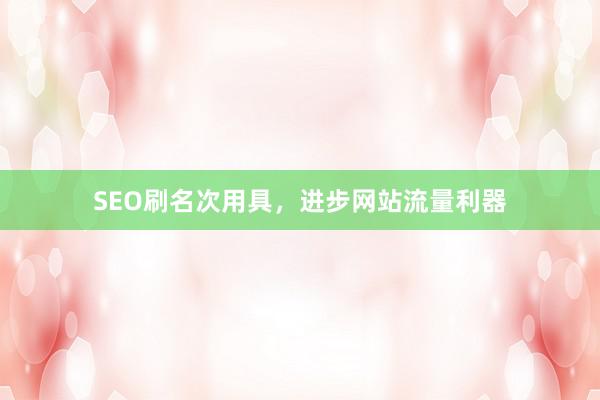 SEO刷名次用具，进步网站流量利器
